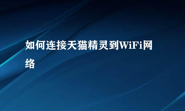 如何连接天猫精灵到WiFi网络