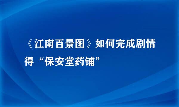 《江南百景图》如何完成剧情得“保安堂药铺”