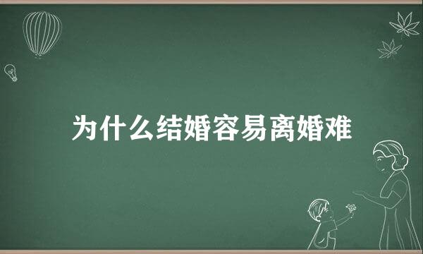 为什么结婚容易离婚难