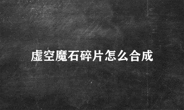 虚空魔石碎片怎么合成