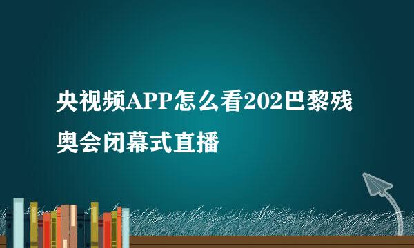 央视频APP怎么看202巴黎残奥会闭幕式直播