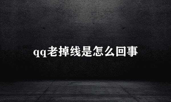 qq老掉线是怎么回事