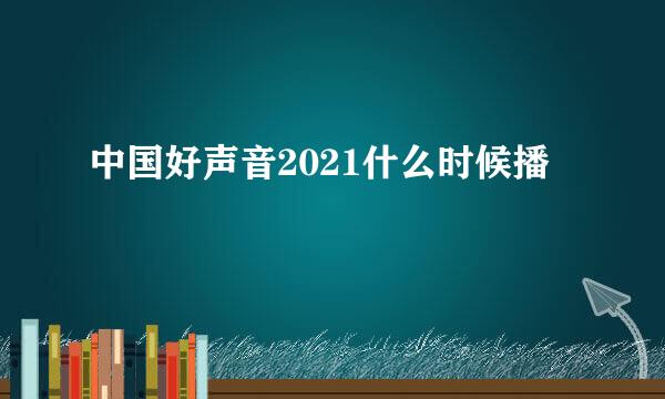 中国好声音2021什么时候播