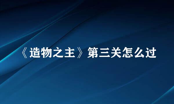 《造物之主》第三关怎么过