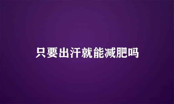 只要出汗就能减肥吗