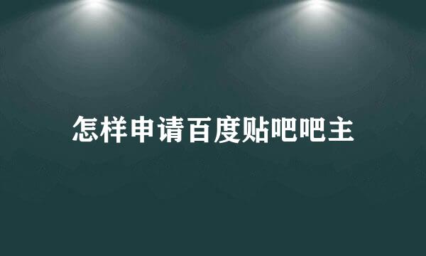 怎样申请百度贴吧吧主