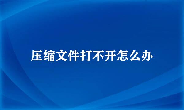 压缩文件打不开怎么办