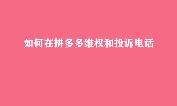 如何在拼多多维权和投诉电话
