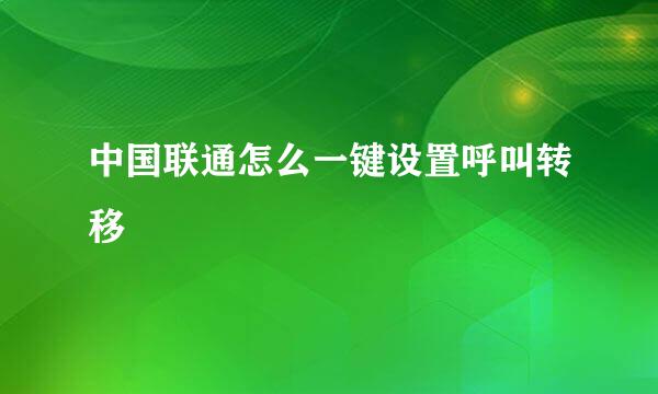 中国联通怎么一键设置呼叫转移