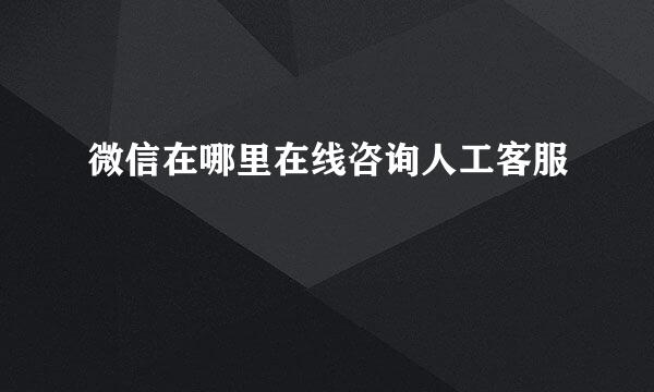 微信在哪里在线咨询人工客服