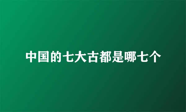 中国的七大古都是哪七个