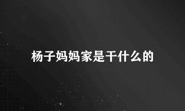 杨子妈妈家是干什么的