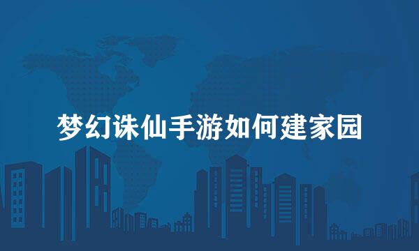 梦幻诛仙手游如何建家园