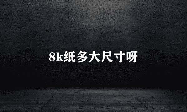 8k纸多大尺寸呀