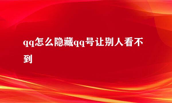 qq怎么隐藏qq号让别人看不到