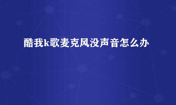 酷我k歌麦克风没声音怎么办