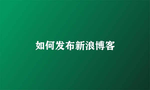如何发布新浪博客