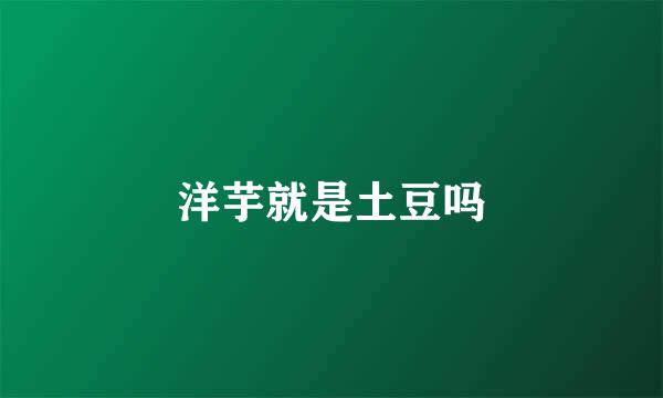 洋芋就是土豆吗