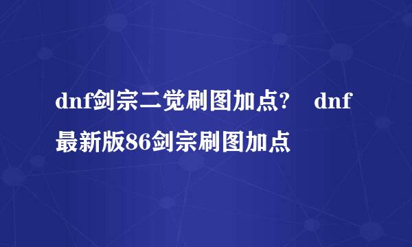 dnf剑宗二觉刷图加点?	dnf最新版86剑宗刷图加点