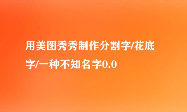 用美图秀秀制作分割字/花底字/一种不知名字0.0