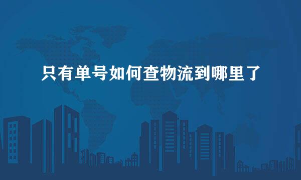 只有单号如何查物流到哪里了