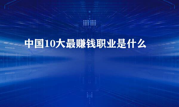 中国10大最赚钱职业是什么