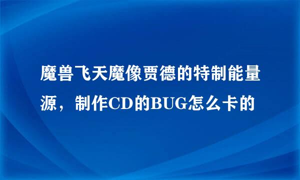 魔兽飞天魔像贾德的特制能量源，制作CD的BUG怎么卡的