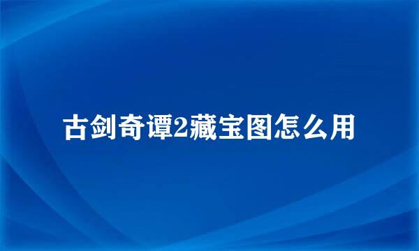 古剑奇谭2藏宝图怎么用