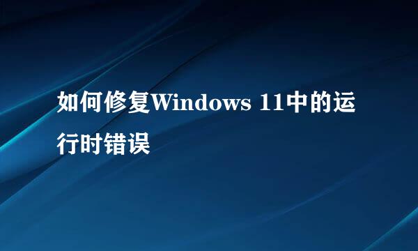 如何修复Windows 11中的运行时错误