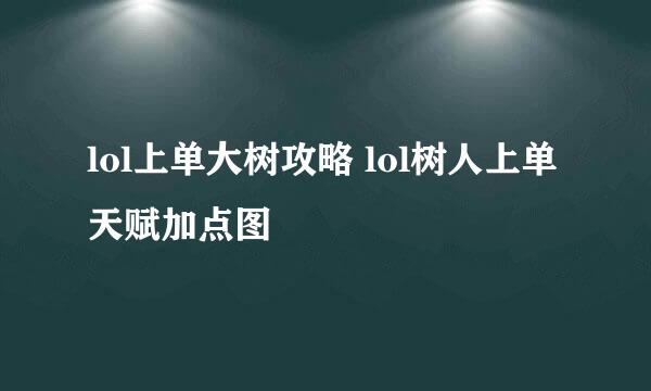 lol上单大树攻略 lol树人上单天赋加点图