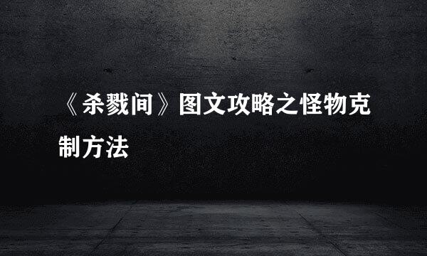 《杀戮间》图文攻略之怪物克制方法