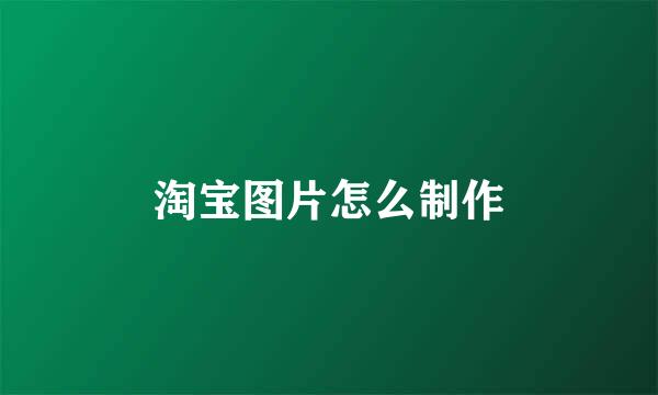 淘宝图片怎么制作