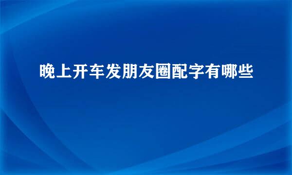 晚上开车发朋友圈配字有哪些