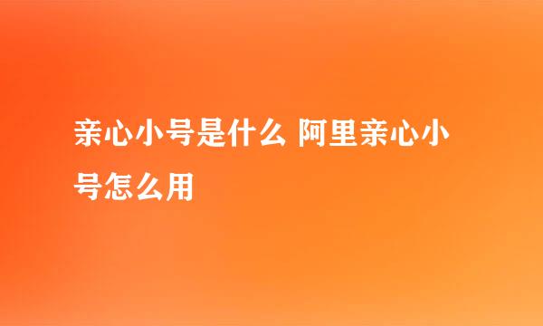 亲心小号是什么 阿里亲心小号怎么用