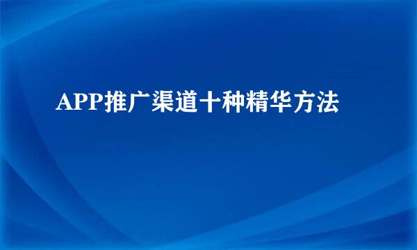 APP推广渠道十种精华方法