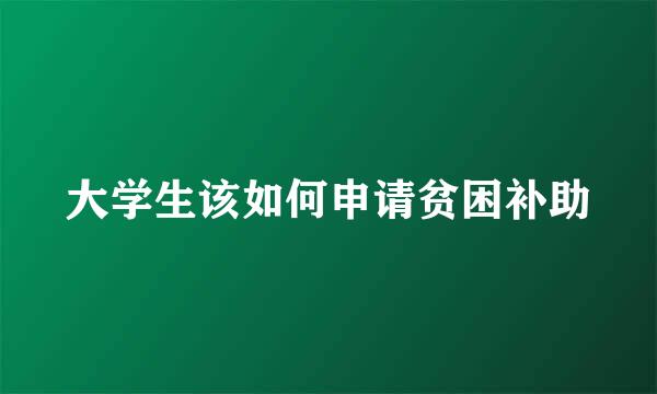 大学生该如何申请贫困补助