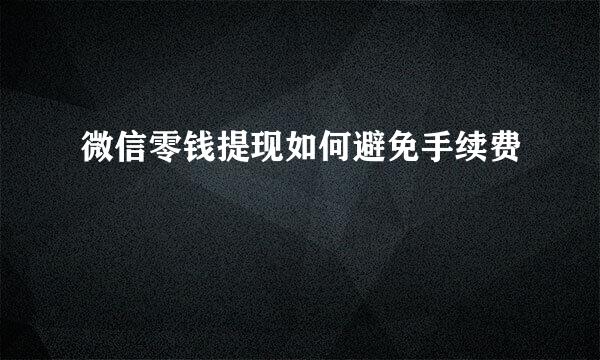 微信零钱提现如何避免手续费