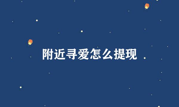 附近寻爱怎么提现