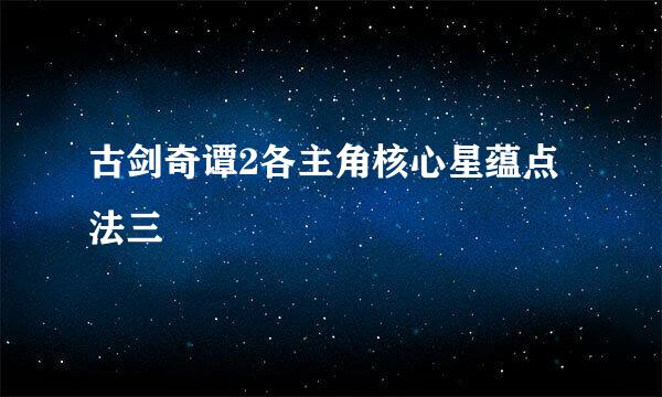 古剑奇谭2各主角核心星蕴点法三