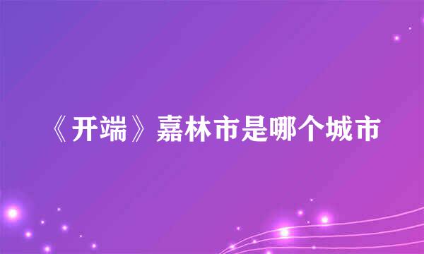 《开端》嘉林市是哪个城市