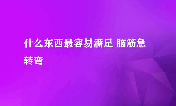 什么东西最容易满足 脑筋急转弯
