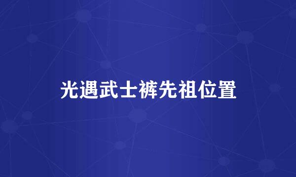 光遇武士裤先祖位置