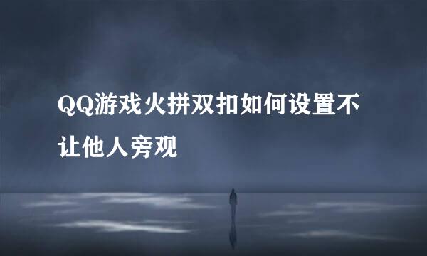 QQ游戏火拼双扣如何设置不让他人旁观