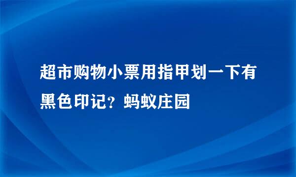 超市购物小票用指甲划一下有黑色印记？蚂蚁庄园