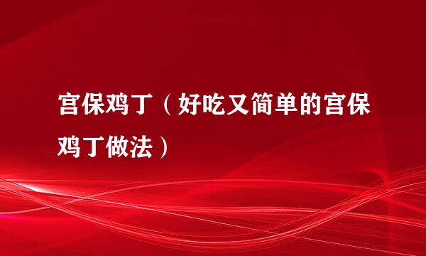 宫保鸡丁（好吃又简单的宫保鸡丁做法）