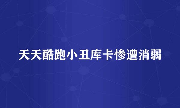 天天酷跑小丑库卡惨遭消弱