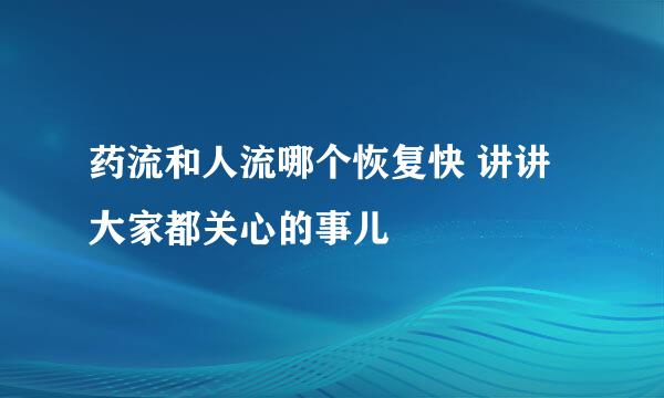 药流和人流哪个恢复快 讲讲大家都关心的事儿