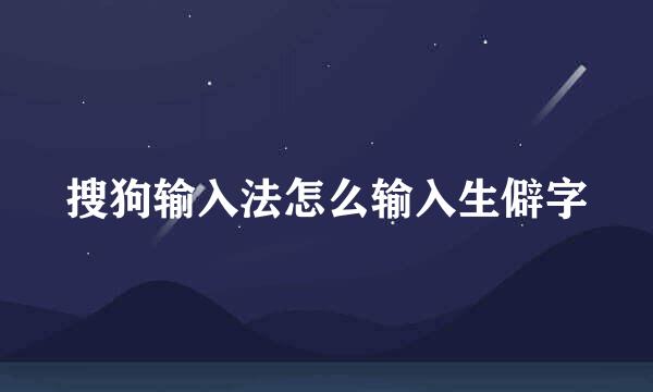 搜狗输入法怎么输入生僻字