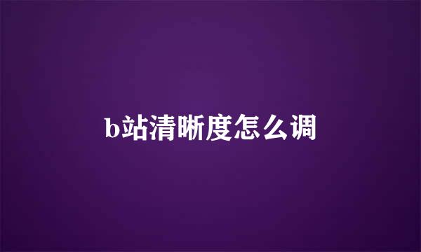 b站清晰度怎么调