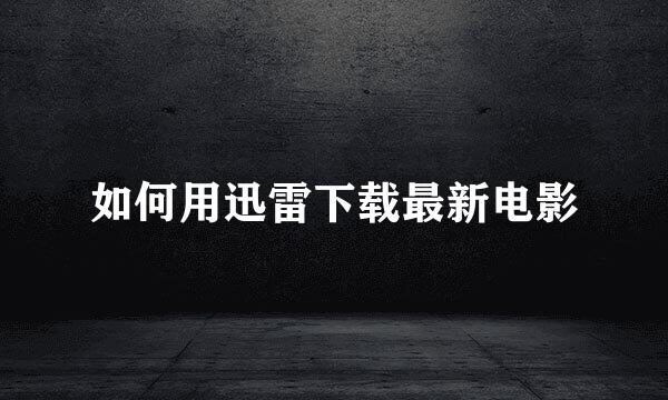 如何用迅雷下载最新电影